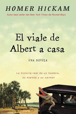 Albert Vuelve a Casa: La Historia, En Cierto Modo Real, de Un Hombre, Su Esposa Y Su Caimán. by Homer Hickam