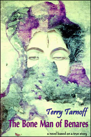 The Bone Man of Benares: A Novel Based on a True Story by Terry Tarnoff