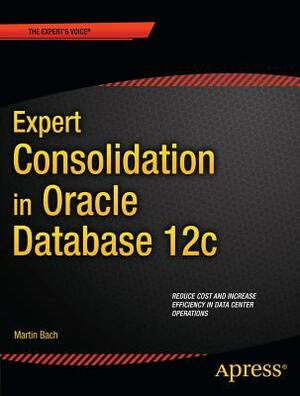 Expert Consolidation in Oracle Database 12c by Martin Bach