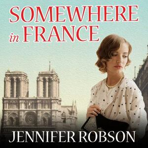 Somewhere in France: A Novel of the Great War by Jennifer Robson