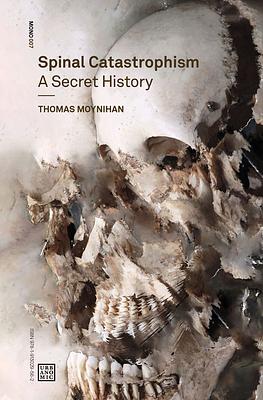 Spinal Catastrophism: A Secret History by Thomas Moynihan