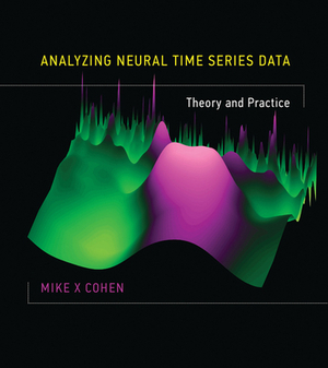 Analyzing Neural Time Series Data: Theory and Practice by Mike X. Cohen