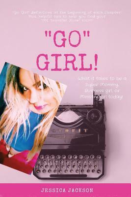 GO Girl!: What it Takes to Be a Super Mommy, Business Girl, or Ministry Girl Today! by Jessica Jackson