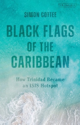 Black Flags of the Caribbean: How Trinidad Became an Isis Hotspot by Simon Cottee