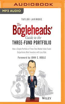 The Bogleheads' Guide to the Three-Fund Portfolio: How a Simple Portfolio of Three Total Market Index Funds Outperforms Most Investors with Less Risk by Taylor Larimore