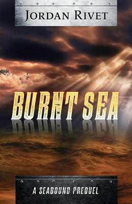 Burnt Sea: A Seabound Prequel by Jordan Rivet