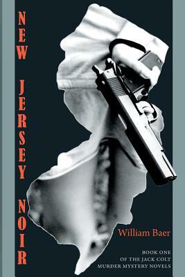 New Jersey Noir: The Jack Colt Murder Mystery Novels, Book One by William Baer