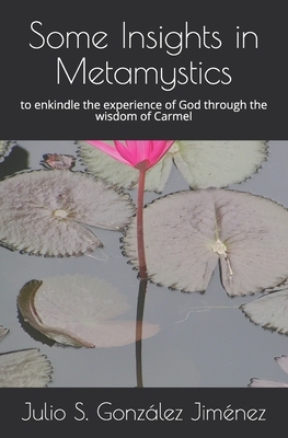 Some Insights in Metamystics: to enkindle the experience of God through the wisdom of the Carmel by Julio Santiago Gonzalez Jimenez