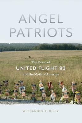 Angel Patriots: The Crash of United Flight 93 and the Myth of America by Alexander T. Riley
