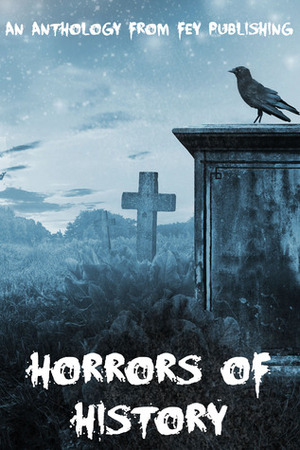 Horrors of History by L.D. Rose, Jacob Gerstel, Kevin Saito, Elizabeth Hawksworth, Stephen D. Rogers, K.L. Mabbs, Ed Le Brocq, Farah Ahamed, William Van Winkle, Robert Davis, Eric S. Hubbard, Robert J. Mendenhall, Kristen Duvall, Dominica Malcolm, Lindy Spencer