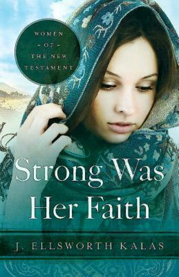 Strong Was Her Faith: Women of the New Testament by J. Ellsworth Kalas