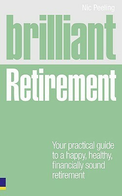 Brilliant Retirement: Your Practical Guide to a Happy, Healthy, Financially Sound Retirement by Nic Peeling