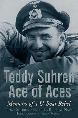 Teddy Suhren Ace of Aces: Memoirs of a U-Boat Rebel by Teddy Suhren, Fritz Brustat-Naval