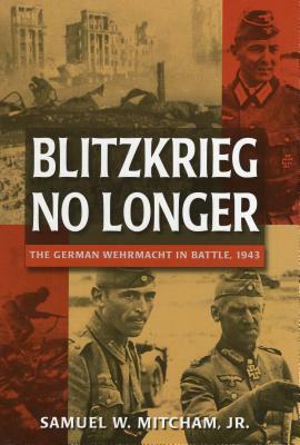 Blitzkrieg No Longer: The German Wehrmacht in Battle, 1943 by Samuel W. Mitcham