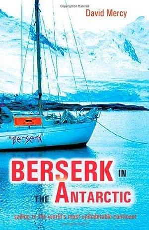 Berserk in the Antarctic: Sailing to the World's Most Untameable Continent by David Mercy, David Mercy