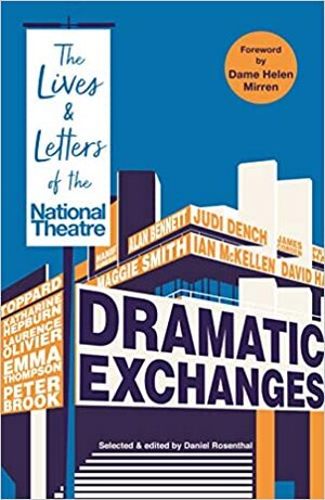 Dramatic Exchanges: The Lives and Letters of the National Theatre by Daniel Rosenthal