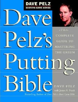 Dave Pelz's Putting Bible: The Complete Guide to Mastering the Green by Dave Pelz