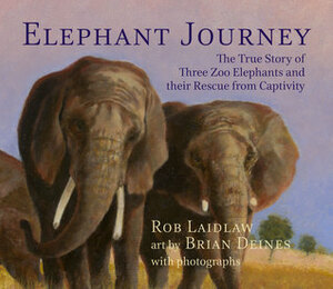 Elephant Journey: The True Story of Three Zoo Elephants and Their Rescue from Captivity by Brian Deines, Rob Laidlaw