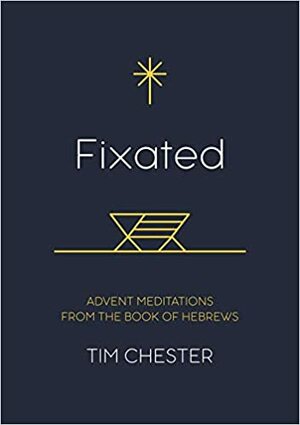 Fixated: Advent Meditations from the Book of Hebrews by Tim Chester