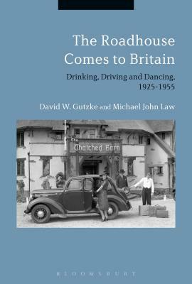 The Roadhouse Comes to Britain: Drinking, Driving and Dancing, 1925-1955 by David W. Gutzke