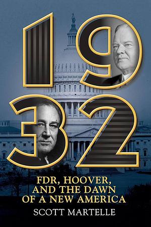 1932: FDR, Hoover, and the Dawn of a New America by Scott Martelle, Scott Martelle