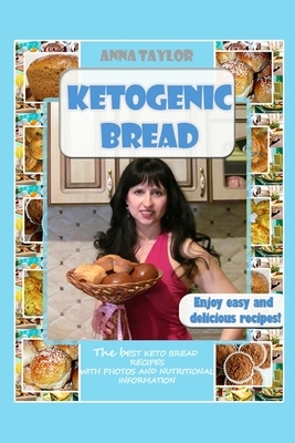 Ketogenic Bread. Cookbook: The Best Keto Bread Recipes with Nutritional Information and Photos by Anna Taylor