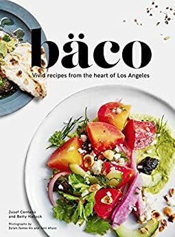 Bäco: Vivid Recipes from the Heart of Los Angeles by Betty Hallock, Jeni Afuso, Josef Centeno, Dylan James Ho