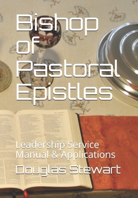 Bishop of Pastoral Epistles: Leadership Service Manual & Applications by Douglas C. Stewart