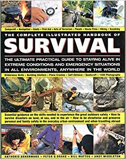 The Complete Illustrated Handbook of Survival: The Ultimate Practical Guide to Staying Alive in Extreme Conditions and Emergency Situations in All Environments Anywhere in the World by Bill Mattos, Peter G. Drake, Andy Middleton, Anthonio Akkermans