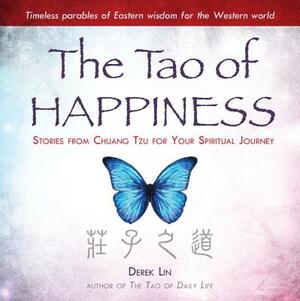 The Tao of Happiness: Stories from Chuang Tzu for Your Spiritual Journey by Derek Lin