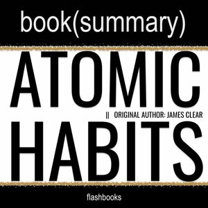 Atomic Habits by James Clear - Book Summary: An Easy & Proven Way to Build Good Habits & Break Bad Ones by FlashBooks