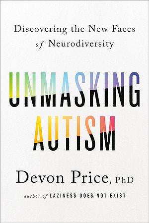 Unmasking Autism: Discovering the New Faces of Neurodiversity by Devon Price