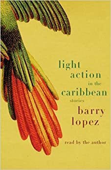 Light Action In the Caribbean: Stories by Barry Lopez