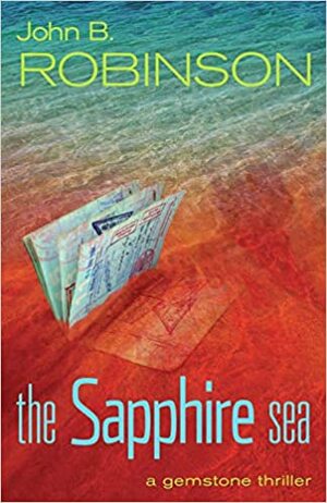 The Sapphire Sea: A Gemstone Thriller by John B. Robinson