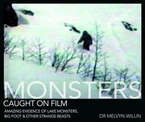 Monsters Caught on Film: Amazing Evidence of Lake Monsters, Bigfoot and Other Strange Beasts by Melvyn Willin