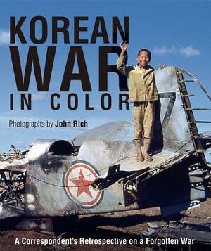 Korean War in Color: A Correspondent's Retrospective on a Forgotten War by John Rich