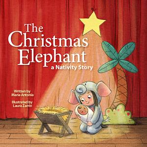 The Christmas Elephant: A Nativity Story by Maria Antonia