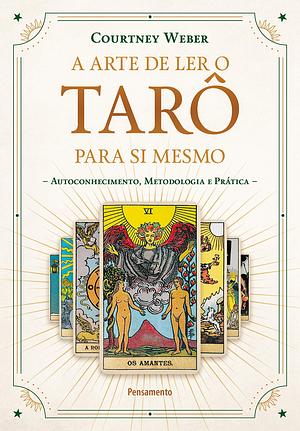 A Arte de Ler o Tarô para si Mesmo: Autoconhecimento, Metodologia e Prática by Courtney Weber