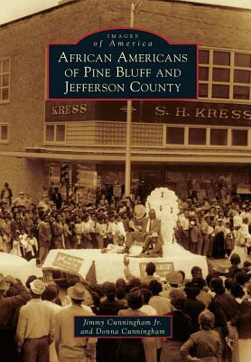 African Americans of Pine Bluff and Jefferson County by Jimmy Cunningham Jr, Donna Cunningham