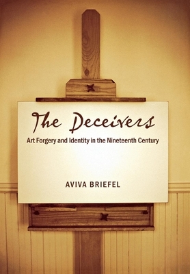 The Deceivers: Art Forgery and Identity in the Nineteenth Century by Aviva Briefel