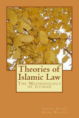 Theories of Islamic Law: The Methodology of Ijtihad by Imran Ahsan Khan Nyazee