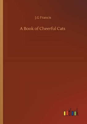 A Book of Cheerful Cats by J. G. Francis