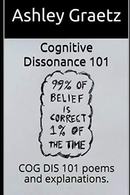 Cognitive Dissonance 101: COG DIS 101 poems and explanations. by Ashley Graetz