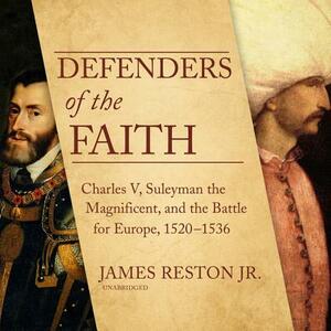 Defenders of the Faith: Charles V, Suleyman the Magnificent, and the Battle for Europe, 1520-1536 by James Reston