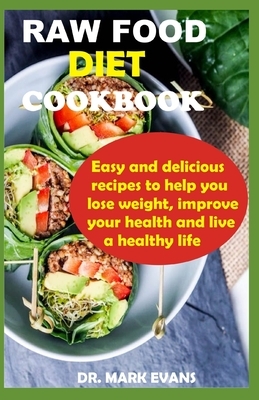 Raw Food Diet Cookbook: Easy and delicious recipes to help you lose weight, impove your health and live a healthy life by Mark Evans