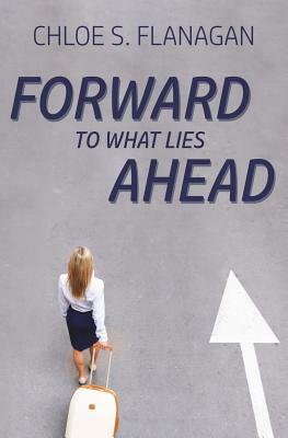 Forward to What Lies Ahead by Chloe S. Flanagan