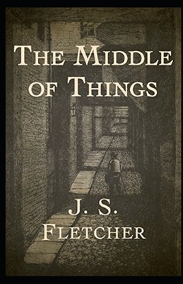 The Middle of Things Illustrated by J. S. Fletcher