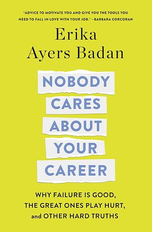 Nobody Cares About Your Career: Why Failure Is Good, the Great Ones Play Hurt, and Other Hard Truths by Erika Ayers Badan