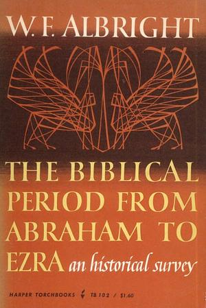 The Biblical Period from Abraham to Ezra: An Historical Survey by William Foxwell Albright