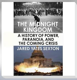 The Midnight Kingdom: A History of Power, Paranoia, and the Coming Crisis by Jared Yates Sexton